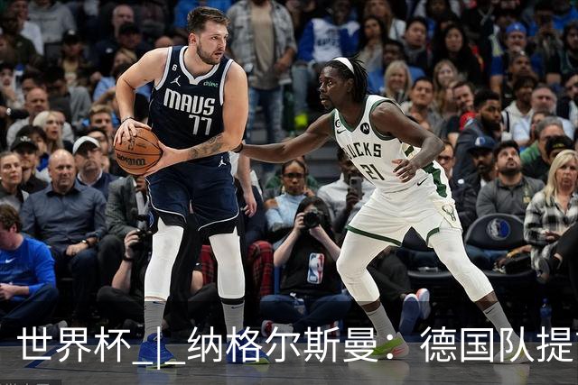 世界杯 | 纳格尔斯曼：德国队提前出线也不会大幅轮换人员