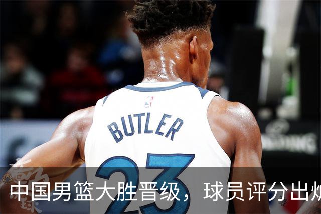 中国男篮大胜晋级，球员评分出炉，高诗岩最差，庞峥麟成最大惊喜