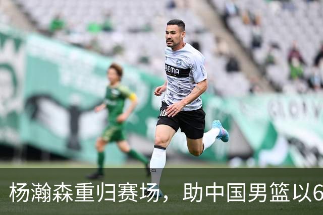 杨瀚森重归赛场，助中国男篮以65-60战胜荷兰！