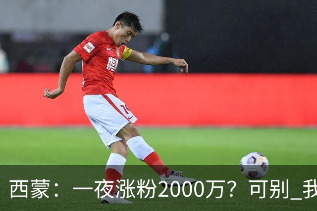 西蒙：一夜涨粉2000万？可别 我喜欢低调清静，想想都烦得很