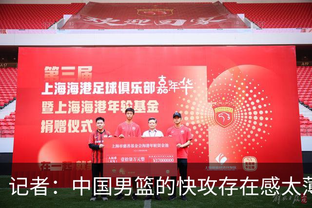 记者：中国男篮的快攻存在感太薄弱了 日本正是用快攻打爆了我们