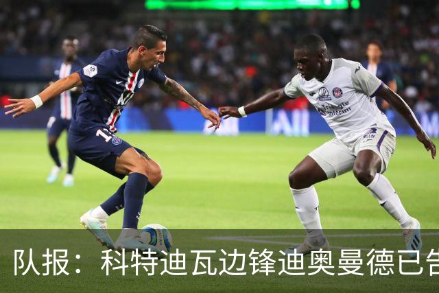 队报：科特迪瓦边锋迪奥曼德已告知巴黎高层，他希望今夏加盟