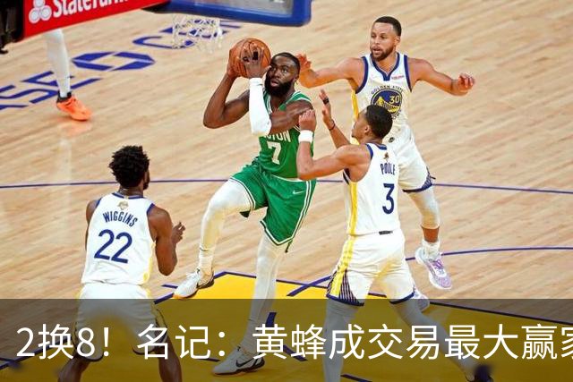 2换8！名记：黄蜂成交易最大赢家 三球身价回升后被果断交易