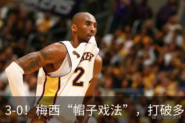 3-0！梅西“帽子戏法”，打破多项纪录，齐达内儿子“发挥失常”